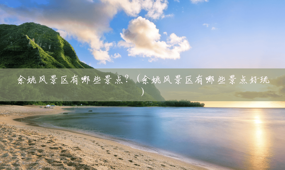 余姚风景区有哪些景点？(余姚风景区有哪些景点好玩)