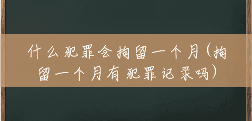 什么犯罪会拘留一个月(拘留一个月有犯罪记录吗) 什么犯罪会拘留一个月(拘留一个月有犯罪记录吗)