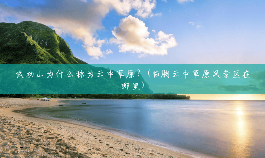 武功山为什么称为云中草原?(临朐云中草原风景区在哪里) 武功山为什么称为云中草原?(临朐云中草原风景区在哪里)