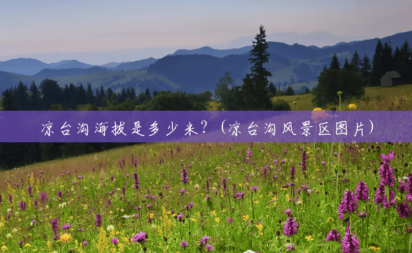 凉台沟海拔是多少米?(凉台沟风景区图片) 凉台沟海拔是多少米?(凉台沟风景区图片)