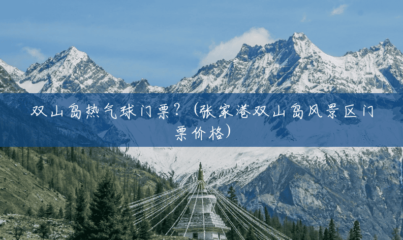 双山岛热气球门票?(张家港双山岛风景区门票价格) 双山岛热气球门票?(张家港双山岛风景区门票价格)