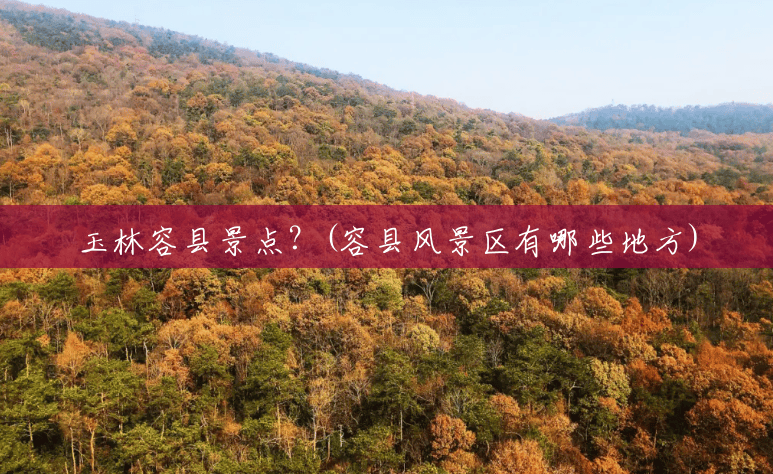 玉林容县景点？(容县风景区有哪些地方)
