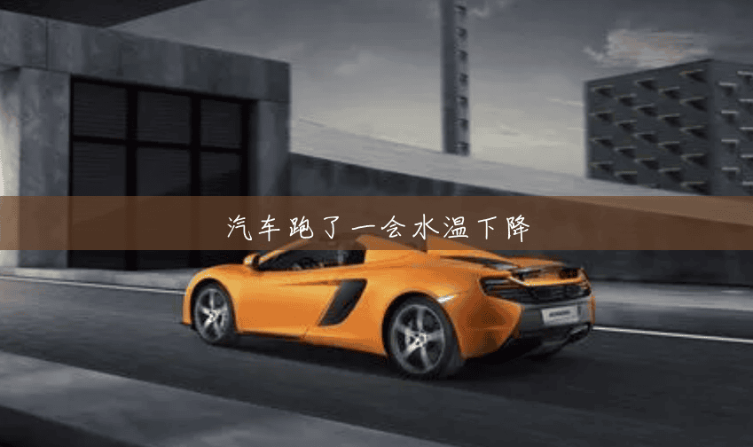 汽车跑了一会水温下降