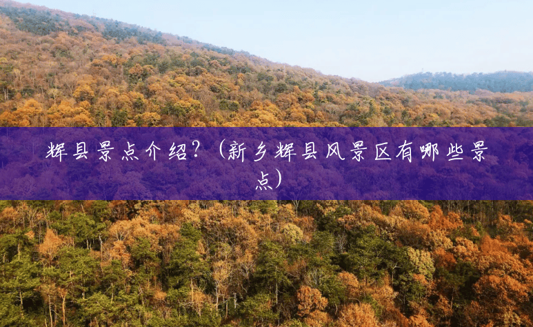 辉县景点介绍?(新乡辉县风景区有哪些景点) 辉县景点介绍?(新乡辉县风景区有哪些景点)