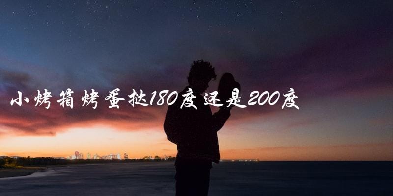 180度还是200度?小烤箱烤蛋挞该用哪个温度? 180度还是200度?小烤箱烤蛋挞该用哪个温度?