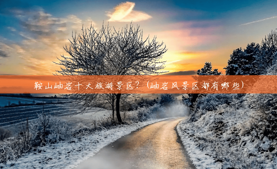 鞍山岫岩十大旅游景区?(岫岩风景区都有哪些) 鞍山岫岩十大旅游景区?(岫岩风景区都有哪些)