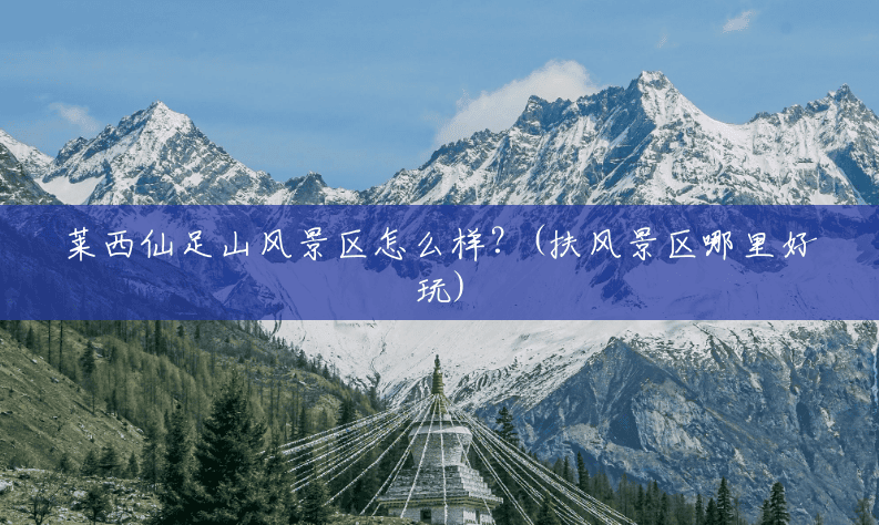 莱西仙足山风景区怎么样?(扶风景区哪里好玩) 莱西仙足山风景区怎么样?(扶风景区哪里好玩)