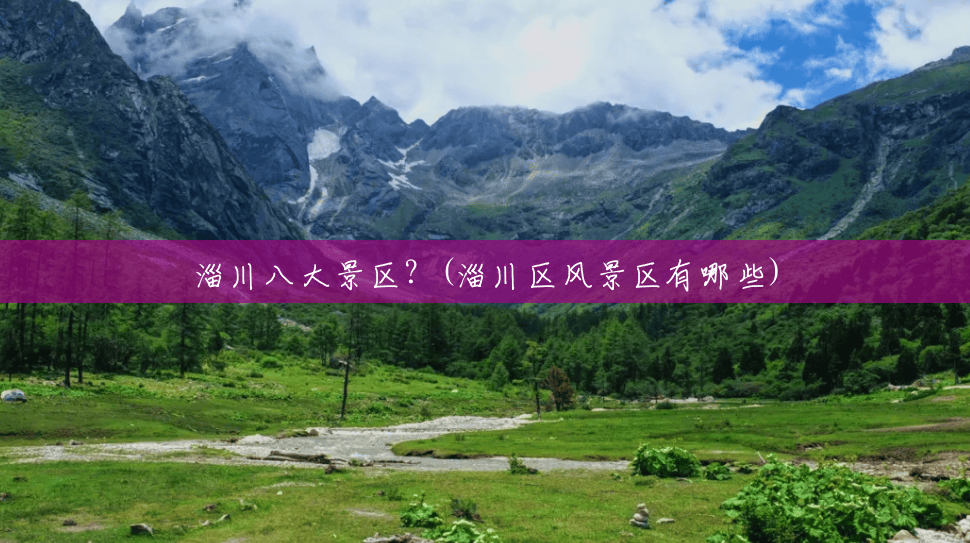 淄川八大景区?(淄川区风景区有哪些) 淄川八大景区?(淄川区风景区有哪些)
