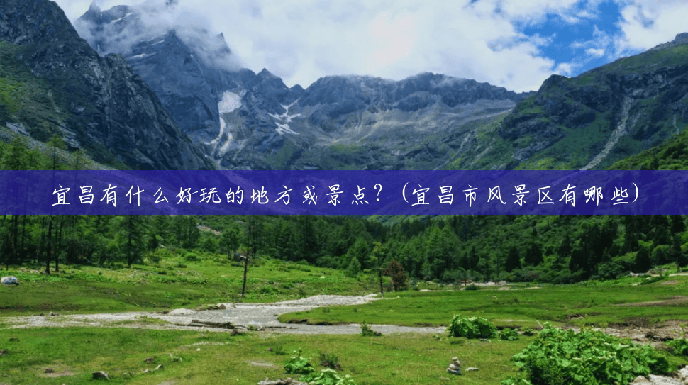 宜昌有什么好玩的地方或景点?(宜昌市风景区有哪些) 宜昌有什么好玩的地方或景点?(宜昌市风景区有哪些)