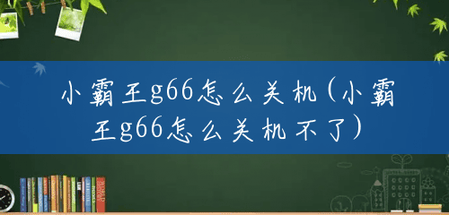 小霸王g66怎么关机(小霸王g66怎么关机不了) 小霸王g66怎么关机(小霸王g66怎么关机不了)