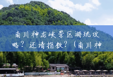 南川神龙峡景区游玩攻略？还请指教？(南川神龙峡风景区攻略一日游)