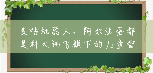 麦咭机器人、阿尔法蛋都是科大讯飞旗下的儿童智能机器人,哪款更好用呢?(麦咭智能机器人多少钱) 麦咭机器人、阿尔法蛋都是科大讯飞旗下的儿童智能机器人,哪款更好用呢?(麦咭智能机器人多少钱)