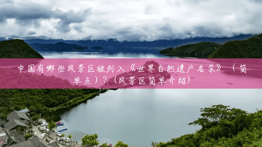 中国有哪些风景区被列入《世界自然遗产名录》 (简单点)?(风景区简单介绍) 中国有哪些风景区被列入《世界自然遗产名录》 (简单点)?(风景区简单介绍)