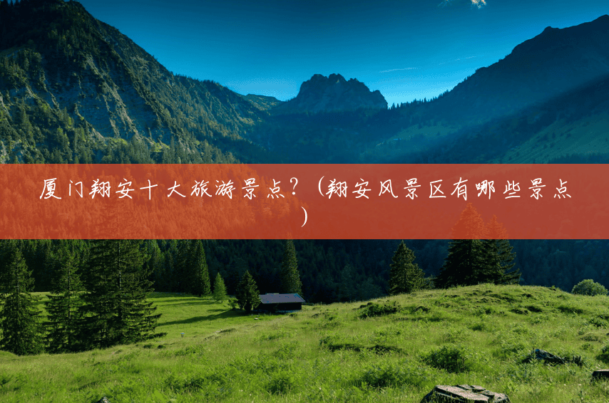厦门翔安十大旅游景点?(翔安风景区有哪些景点) 厦门翔安十大旅游景点?(翔安风景区有哪些景点)