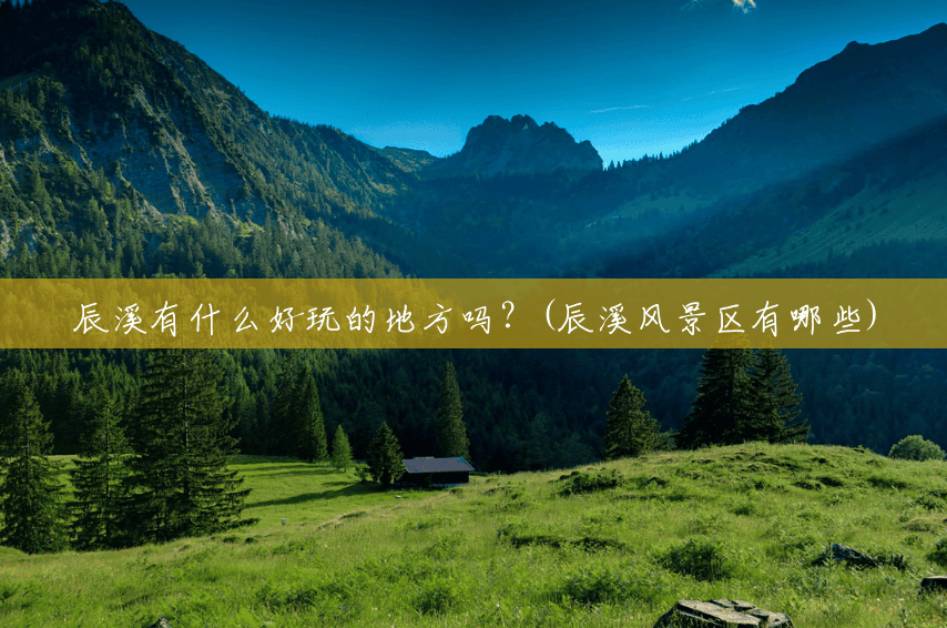 辰溪有什么好玩的地方吗?(辰溪风景区有哪些) 辰溪有什么好玩的地方吗?(辰溪风景区有哪些)