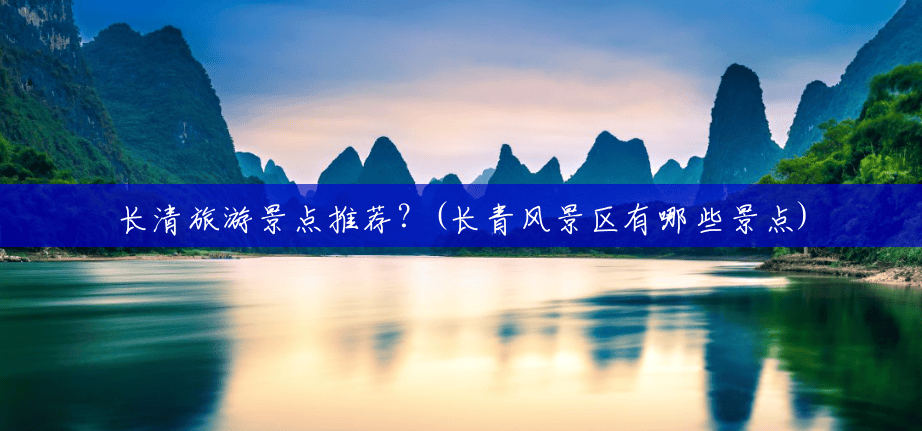 长清旅游景点推荐?(长青风景区有哪些景点) 长清旅游景点推荐?(长青风景区有哪些景点)