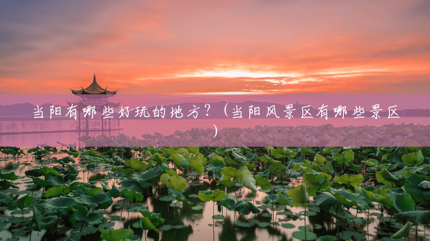 当阳有哪些好玩的地方?(当阳风景区有哪些景区) 当阳有哪些好玩的地方?(当阳风景区有哪些景区)