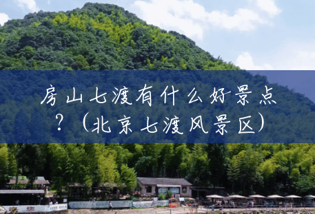 房山七渡有什么好景点?(北京七渡风景区) 房山七渡有什么好景点?(北京七渡风景区)