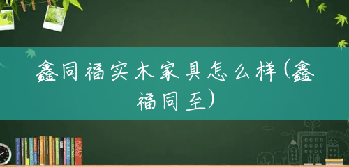 鑫同福实木家具怎么样(鑫福同至) 鑫同福实木家具怎么样(鑫福同至)