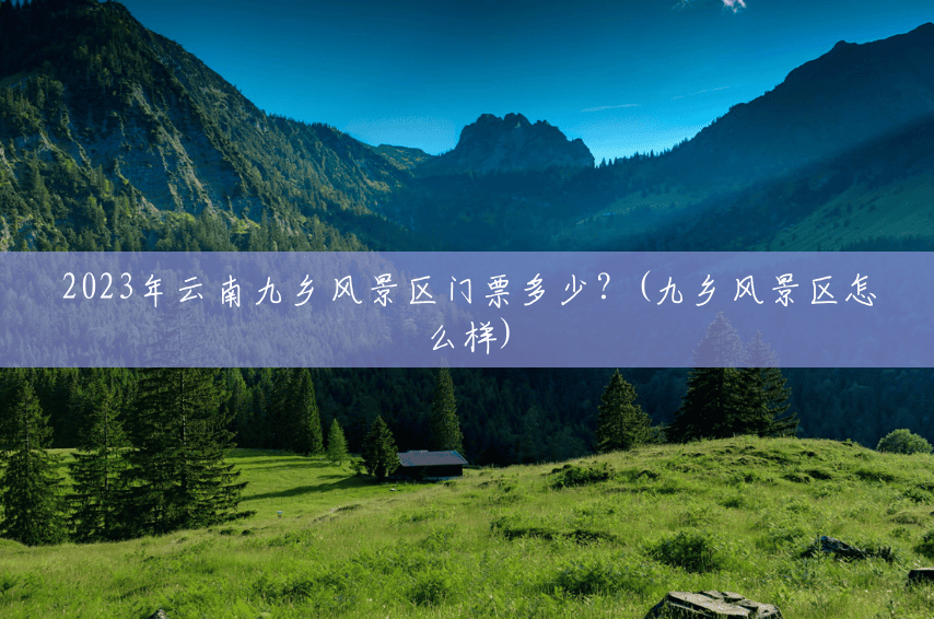 2023年云南九乡风景区门票多少?(九乡风景区怎么样) 2023年云南九乡风景区门票多少?(九乡风景区怎么样)