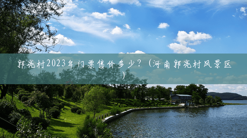 郭亮村2023年门票售价多少?(河南郭亮村风景区) 郭亮村2023年门票售价多少?(河南郭亮村风景区)