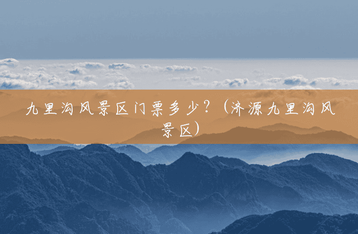 九里沟风景区门票多少？(济源九里沟风景区)