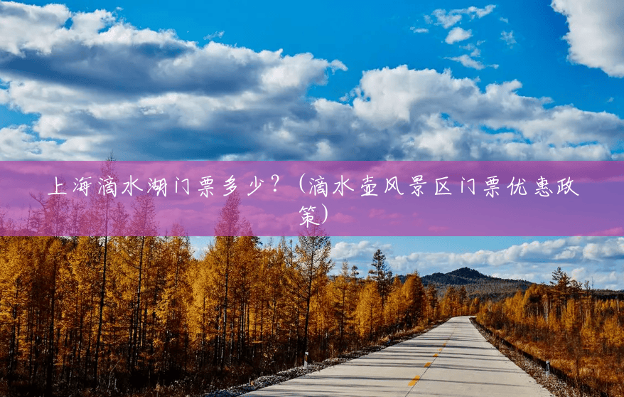 上海滴水湖门票多少?(滴水壶风景区门票优惠政策) 上海滴水湖门票多少?(滴水壶风景区门票优惠政策)