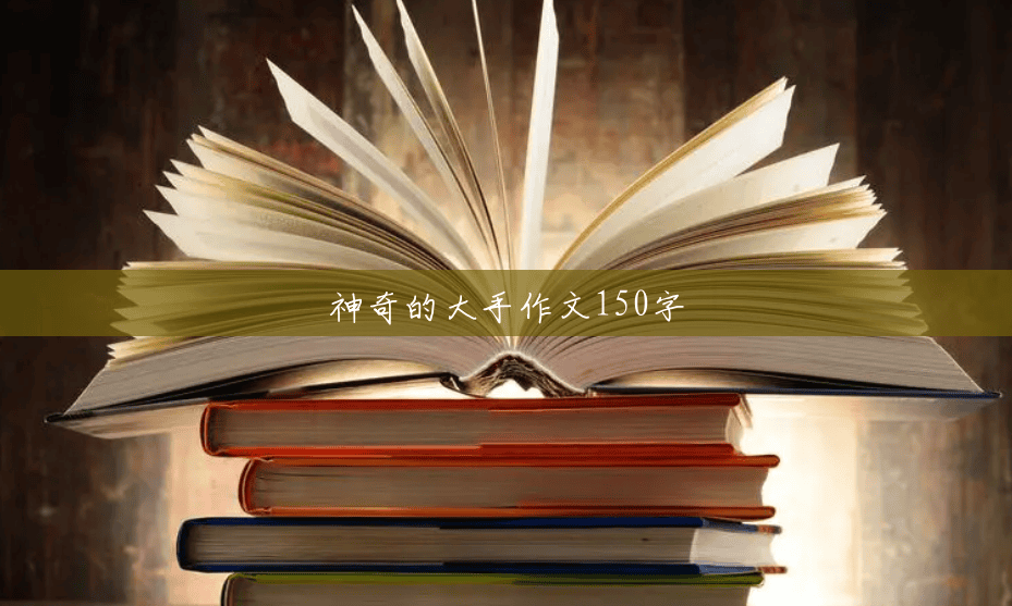神奇的大手作文150字 神奇的大手作文150字