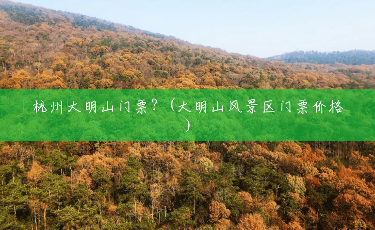 杭州大明山门票?(大明山风景区门票价格) 杭州大明山门票?(大明山风景区门票价格)