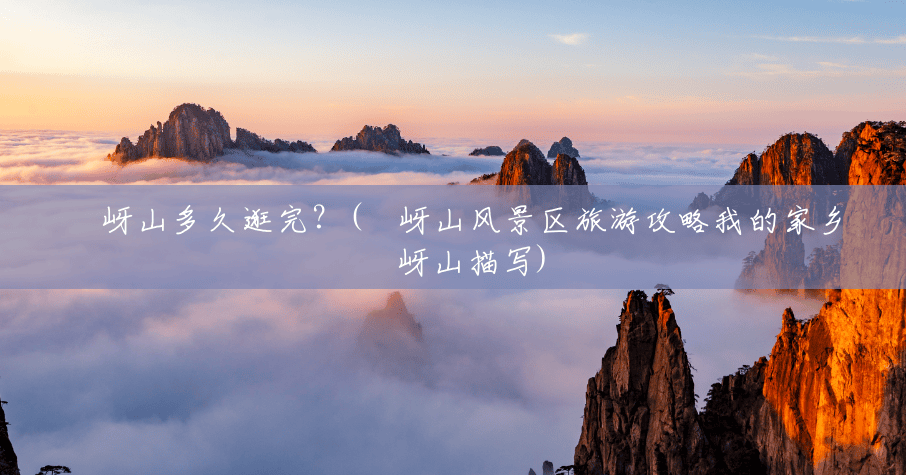 嵖岈山多久逛完?(嵖岈山风景区旅游攻略我的家乡嵖岈山描写) 嵖岈山多久逛完?(嵖岈山风景区旅游攻略我的家乡嵖岈山描写)