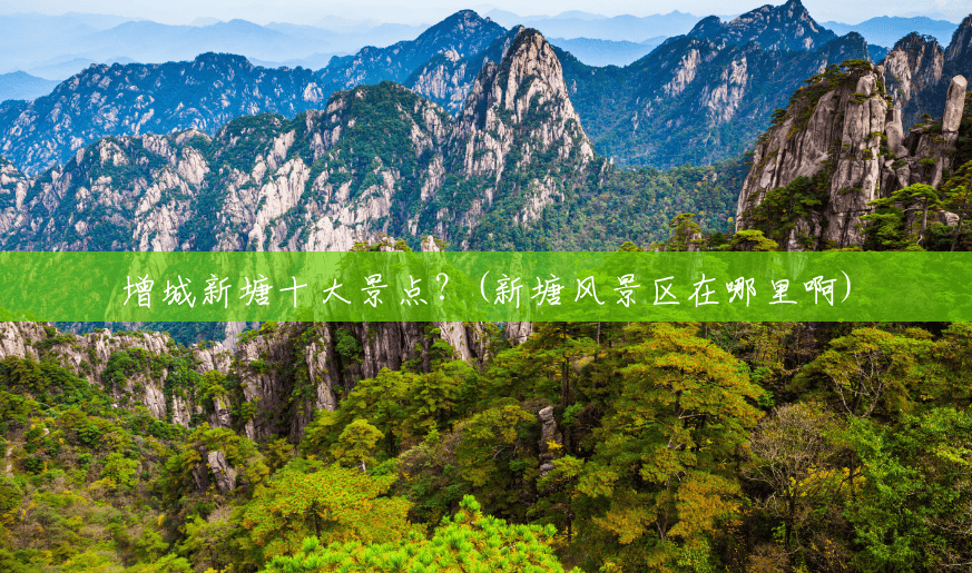 增城新塘十大景点?(新塘风景区在哪里啊) 增城新塘十大景点?(新塘风景区在哪里啊)