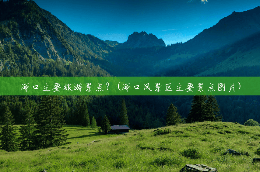海口主要旅游景点?(海口风景区主要景点图片) 海口主要旅游景点?(海口风景区主要景点图片)
