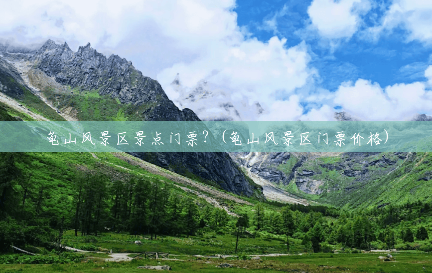 龟山风景区景点门票?(龟山风景区门票价格) 龟山风景区景点门票?(龟山风景区门票价格)