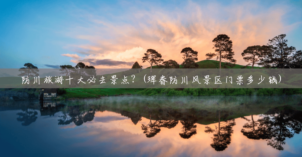 防川旅游十大必去景点?(珲春防川风景区门票多少钱) 防川旅游十大必去景点?(珲春防川风景区门票多少钱)