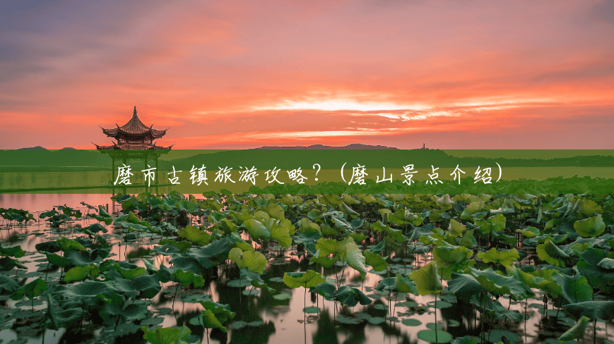 磨市古镇旅游攻略?(磨山景点介绍) 磨市古镇旅游攻略?(磨山景点介绍)