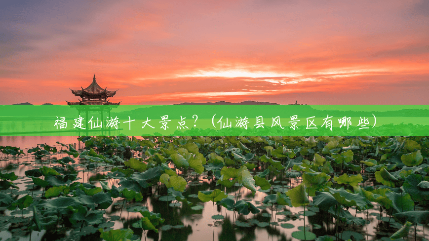 福建仙游十大景点?(仙游县风景区有哪些) 福建仙游十大景点?(仙游县风景区有哪些)