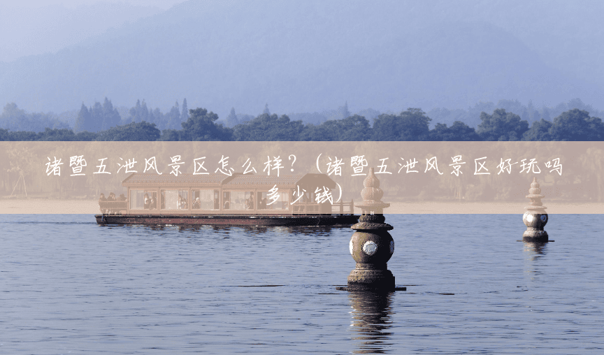 诸暨五泄风景区怎么样?(诸暨五泄风景区好玩吗多少钱) 诸暨五泄风景区怎么样?(诸暨五泄风景区好玩吗多少钱)