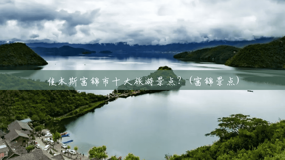佳木斯富锦市十大旅游景点?(富锦景点) 佳木斯富锦市十大旅游景点?(富锦景点)