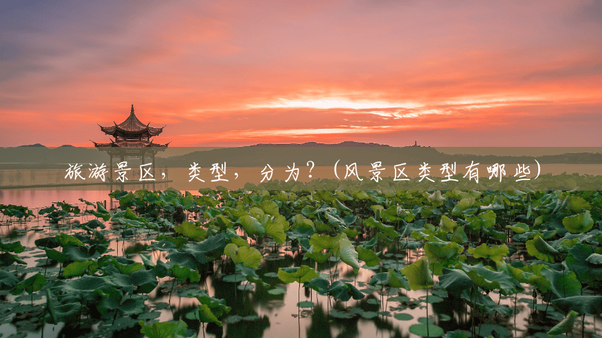 旅游景区,类型,分为?(风景区类型有哪些) 旅游景区,类型,分为?(风景区类型有哪些)