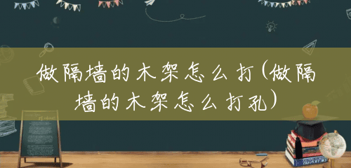 做隔墙的木架怎么打(做隔墙的木架怎么打孔)