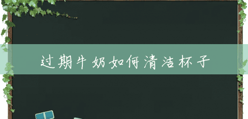 过期牛奶如何清洁杯子 过期牛奶如何清洁杯子