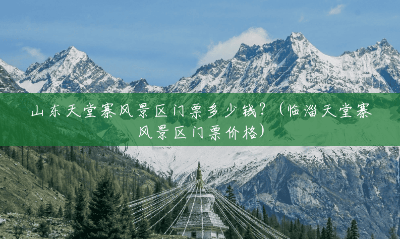 山东天堂寨风景区门票多少钱?(临淄天堂寨风景区门票价格) 山东天堂寨风景区门票多少钱?(临淄天堂寨风景区门票价格)