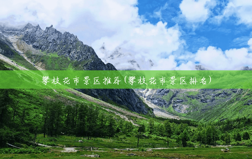 攀枝花市景区推荐(攀枝花市景区排名) 攀枝花市景区推荐(攀枝花市景区排名)