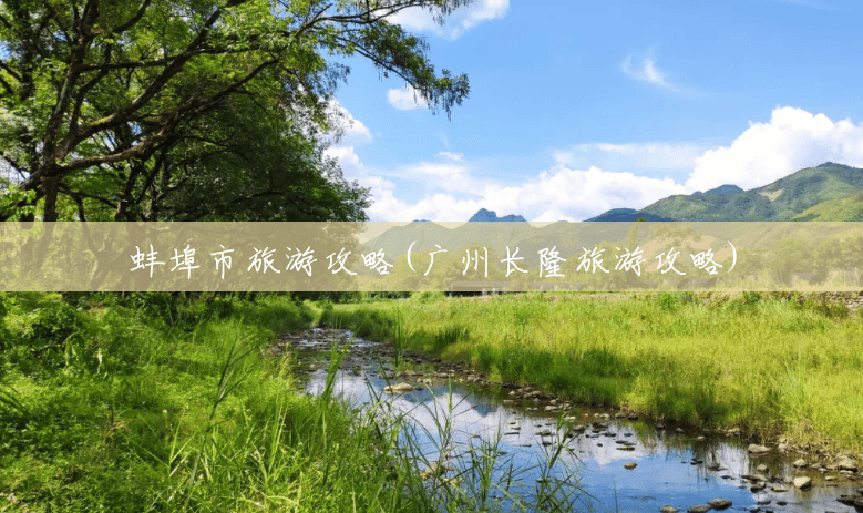 蚌埠市旅游攻略(广州长隆旅游攻略) 蚌埠市旅游攻略(广州长隆旅游攻略)