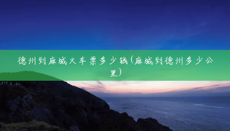 德州到麻城火车票多少钱(麻城到德州多少公里) 德州到麻城火车票多少钱(麻城到德州多少公里)