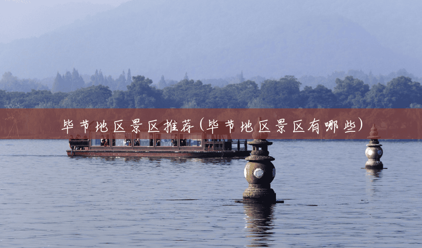 毕节地区景区推荐(毕节地区景区有哪些) 毕节地区景区推荐(毕节地区景区有哪些)