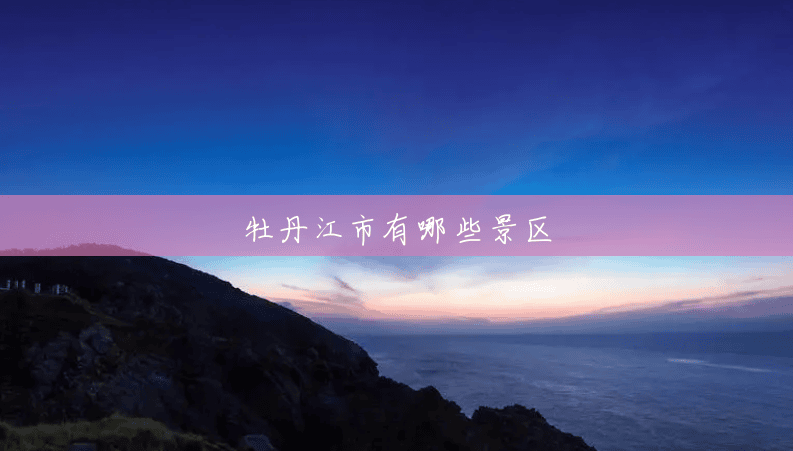 牡丹江市有哪些景区 牡丹江市有哪些景区
