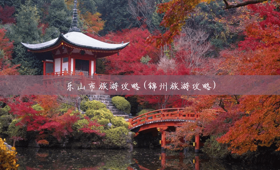 乐山市旅游攻略(锦州旅游攻略) 乐山市旅游攻略(锦州旅游攻略)