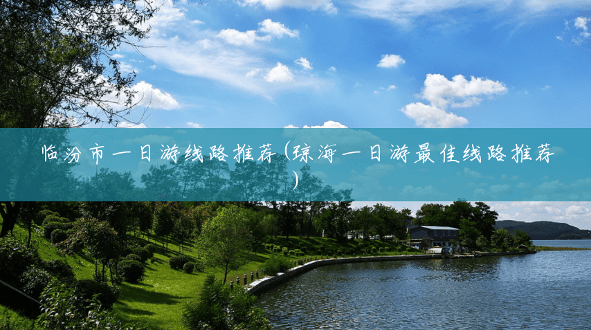 临汾市一日游线路推荐(琼海一日游最佳线路推荐) 临汾市一日游线路推荐(琼海一日游最佳线路推荐)
