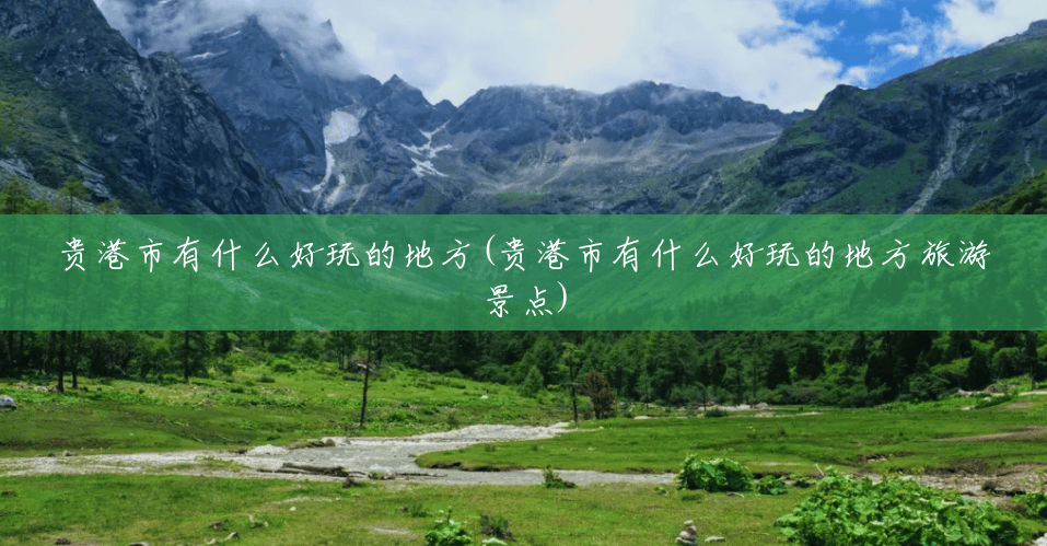 贵港市有什么好玩的地方(贵港市有什么好玩的地方旅游景点)